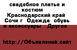 свадебное платье и костюм... - Краснодарский край, Сочи г. Одежда, обувь и аксессуары » Другое   